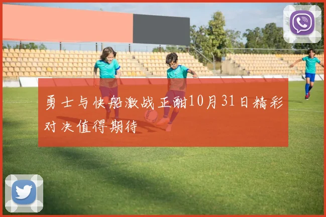 勇士与快船激战正酣10月31日精彩对决值得期待